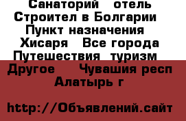 Санаторий - отель Строител в Болгарии › Пункт назначения ­ Хисаря - Все города Путешествия, туризм » Другое   . Чувашия респ.,Алатырь г.